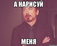 а нарисуй меня