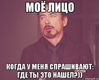 МОЁ лицо Когда у меня спрашивают: Где ты это нашел?))