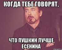 когда тебе говорят, что Пушкин лучше Есенина