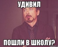 удивил пошли в школу?