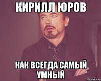 Кирилл Юров Как всегда самый умный