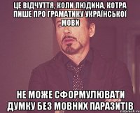 це відчуття, коли людина, котра пише про граматику української мови не може сформулювати думку без мовних паразитів