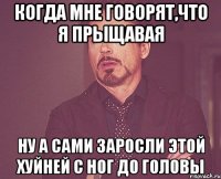 Когда мне говорят,что я прыщавая ну а сами заросли этой хуйней с ног до головы