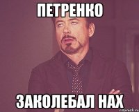 ПЕТРЕНКО ЗАКОЛЕБАЛ НАХ