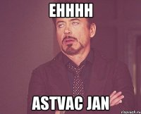 ehhhh Astvac jan