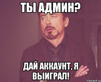 Ты админ? Дай аккаунт, я выиграл!