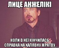 лице анжелікі коли в неї кінчилась справка на халявну жратву