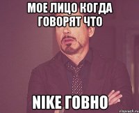 Мое лицо когда говорят что Nike говно