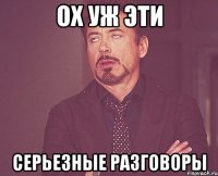 ОХ УЖ ЭТИ СЕРЬЕЗНЫЕ РАЗГОВОРЫ