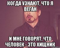 когда узнают, что я веган и мне говорят, что человек - это хищник