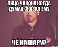 Лицо Чикона когда Думан сказал ему Чё нашару?