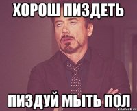 хорош пиздеть пиздуй мыть пол