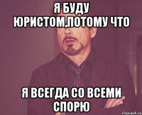 Я буду юристом,потому что я всегда со всеми спорю