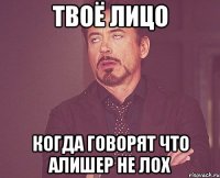 твоё лицо когда говорят что Алишер не лох