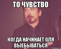 то чувство когда начинает оля выебываться