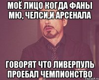 МОЁ ЛИЦО КОГДА ФАНЫ МЮ, ЧЕЛСИ,И АРСЕНАЛА ГОВОРЯТ ЧТО ЛИВЕРПУЛЬ ПРОЕБАЛ ЧЕМПИОНСТВО