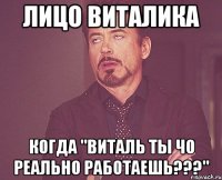 ЛИЦО ВИТАЛИКА КОГДА "ВИТАЛЬ ТЫ ЧО РЕАЛЬНО РАБОТАЕШЬ???"