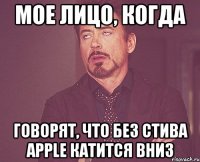 мое лицо, когда говорят, что без стива apple катится вниз