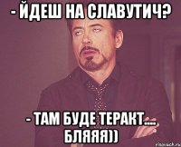 - Йдеш на Славутич? - Там буде теракт.... бляяя))