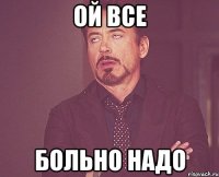 Ой все Больно надо