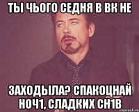 Ты чього седня в ВК не заходыла? Спакоцнай ноч1, сладких сн1в