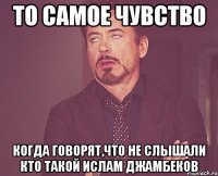 То самое чувство Когда говорят,что не слышали кто такой Ислам Джамбеков