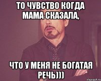 То чувство когда мама сказала, что у меня не богатая речь)))