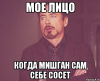 мое лицо когда мишган сам себе сосет