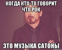 когда кто-то говорит что рок это музыка сатоны