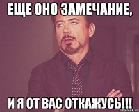 Еще оно замечание, и я от вас откажусь!!!