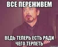 все переживем ведь теперь есть ради чего терпеть