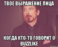 твое выражение лица когда кто-то говорит о buzzlike