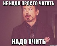 Не надо просто читать Надо учить