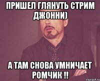 Пришел глянуть стрим Джонни) А там снова умничает Ромчик !!