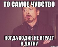 то самое чувство когда ходик не играет в дотку