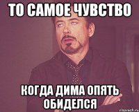 то самое чувство когда дима опять обиделся