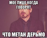 Мое лицо когда говорят Что метан дерьмо