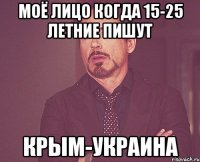 Моё лицо когда 15-25 летние пишут Крым-Украина