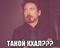  такой кхал???