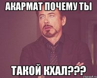 Акармат почему ты такой кхал???