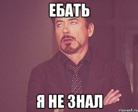 ебать я не знал