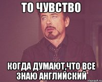 То чувство Когда думают,что все знаю английский