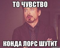 То чувство Конда лорс шутит