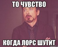 То чувство Когда лорс шутит