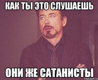 Как ты это слушаешь Они же сатанисты