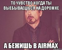 То чувство когда ты выебываешься на дорожке а бежишь в АirMax