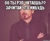 оо ты рэп читаешь?? Зачитай что нибудь 