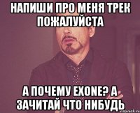 напиши про меня трек пожалуйста а почему eXone? а зачитай что нибудь