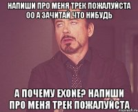 напиши про меня трек пожалуйста оо а зачитай что нибудь а почему eXone? напиши про меня трек пожалуйста