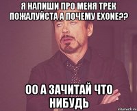 я напиши про меня трек пожалуйста а почему eXone?? Оо а зачитай что нибудь